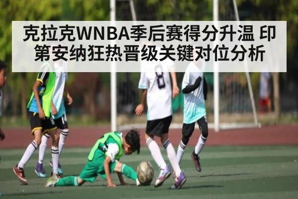 克拉克WNBA季后赛得分升温 印第安纳狂热晋级关键对位分析
