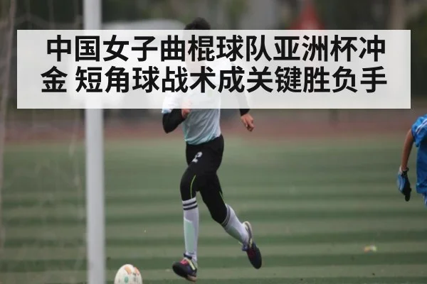 中国女子曲棍球队亚洲杯冲金 短角球战术成关键胜负手